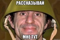 рассказывай мне тут