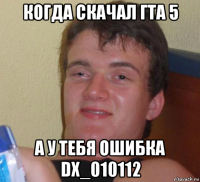 когда скачал гта 5 а у тебя ошибка dx_010112