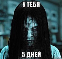 у тебя 5 дней