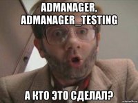 admanager, admanager_testing а кто это сделал?