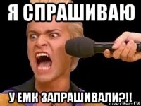 я спрашиваю у емк запрашивали?!!