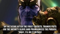  in the scene after the first credits, thanos puts on the infinity glove and pronounces the phrase: "okay, i'll do it myself.