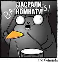 засрали комнату! 