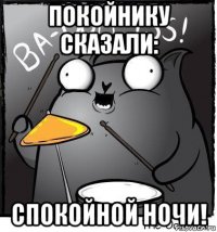 покойнику сказали: спокойной ночи!