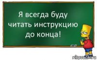 Я всегда буду читать инструкцию до конца!