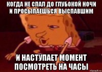 когда не спал до глубокой ночи и просыпаешься выспавшим и наступает момент посмотреть на часы