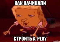 как начинали строить a-play