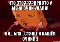 что это????просто у меня очки упали! ой... бля...стяще я нашёл очки!!!!