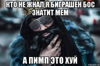 кто не жнал я биграшен бос знатит мем а пимп это хуй