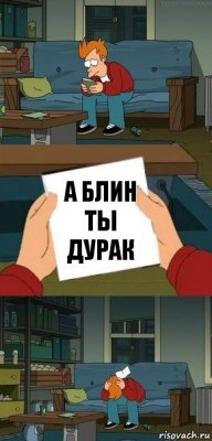 А блин ты дурак