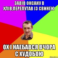 завiв оксану в хлiв,перепутав iз свинею ох i наебався вчора с худобою