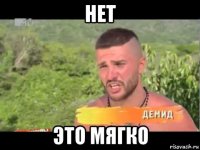 нет это мягко