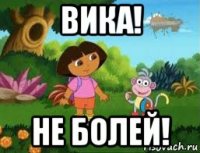 вика! не болей!