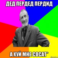 дед пердед пердид а хуй мне сосат*