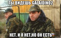 ты видешь galaidin02 нет. и я нет,но он есть