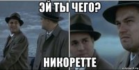 эй ты чего? никоретте