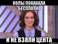 колы покакала бесплатно и не взяли цента