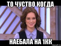 то чуство когда наебала на 1кк