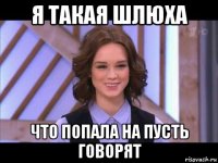 я такая шлюха что попала на пусть говорят