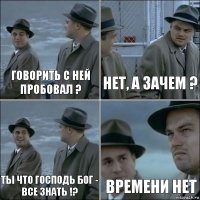 говорить с ней пробовал ? нет, а зачем ? ты что Господь Бог - все знать !? времени нет