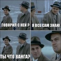 говорил с ней ? я все сам знаю ты что Ванга? 