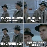 Три сделки за полторы недели провел... Две сделки в работе... Чем займешься? Еще пару сделок открою