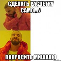сделать расчетку самому попросить мишаню