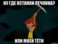 ну где останки печкина? или моей тёти