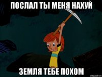 послал ты меня нахуй земля тебе похом