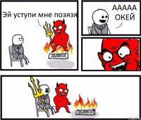 Эй уступи мне позязя ААААА
ОКЕЙ