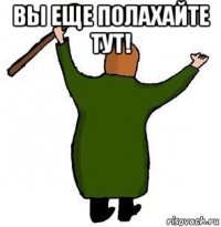 вы еще полахайте тут! 