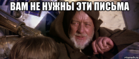 вам не нужны эти письма 