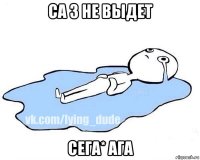 са 3 не выдет сега* ага