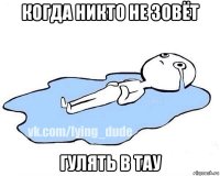 когда никто не зовёт гулять в тау