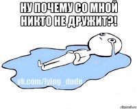 ну почему со мной никто не дружит?! 