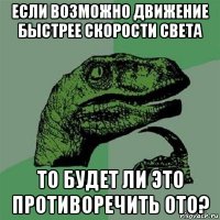 если возможно движение быстрее скорости света то будет ли это противоречить ото?