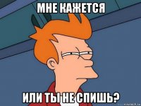 мне кажется или ты не спишь?