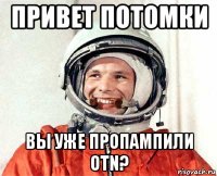 привет потомки вы уже пропампили otn?