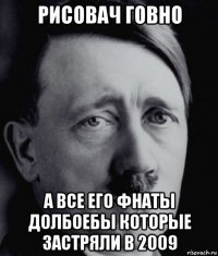 рисовач говно а все его фнаты долбоебы которые застряли в 2009