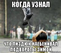 когда узнал что пиздюк наебенивал подвороты зимой
