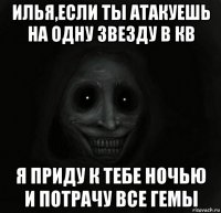 илья,если ты атакуешь на одну звезду в кв я приду к тебе ночью и потрачу все гемы