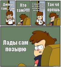 Дипер там...там Кто там?!!! Хз ваще? Сама не знаю дебил какой та возле двери стоит Так чё орёшь Лады сам позырю