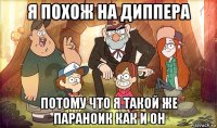 я похож на диппера потому что я такой же параноик как и он