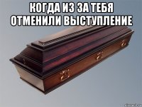 когда из за тебя отменили выступление 