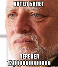 хотел билет перевел 13000000000000