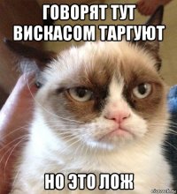 говорят тут вискасом таргуют но это лож