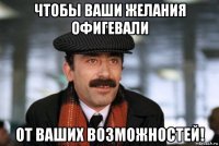 чтобы ваши желания офигевали от ваших возможностей!