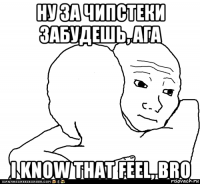 ну за чипстеки забудешь, ага i know that feel, bro