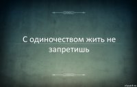 С одиночеством жить не запретишь