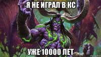 я не играл в кс уже 10000 лет